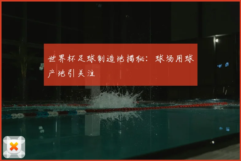 世界杯足球制造地揭秘：球场用球产地引关注