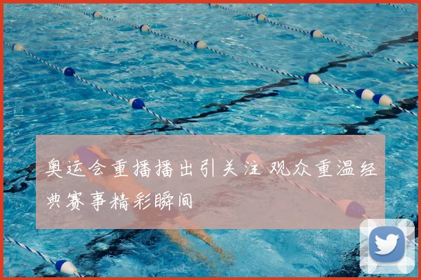 奥运会重播播出引关注 观众重温经典赛事精彩瞬间