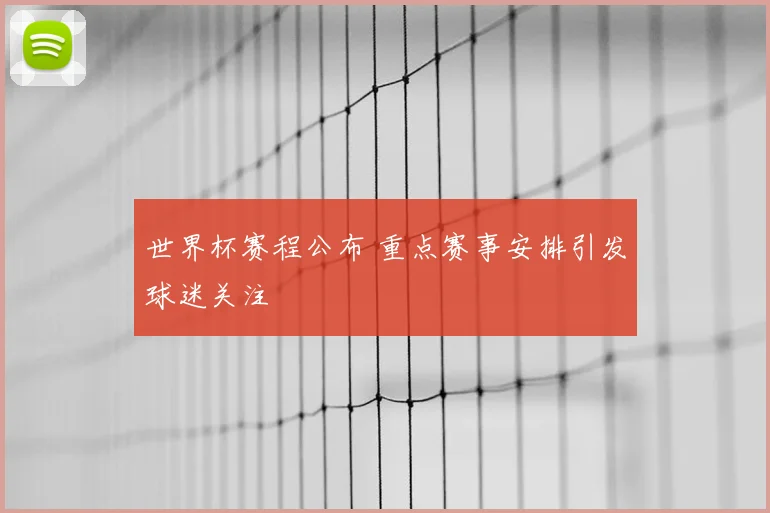 世界杯赛程公布 重点赛事安排引发球迷关注