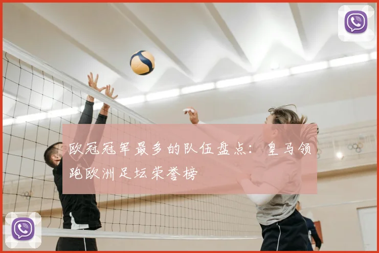 欧冠冠军最多的队伍盘点:皇马领跑欧洲足坛荣誉榜