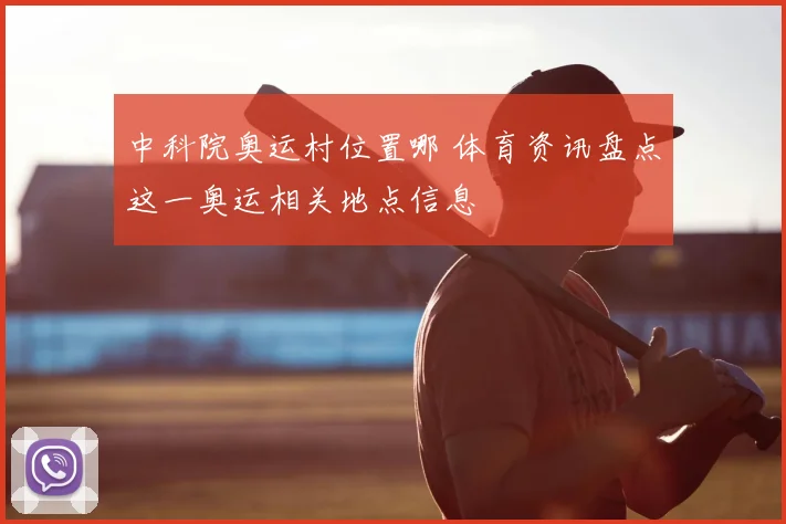 中科院奥运村位置哪 体育资讯盘点这一奥运相关地点信息