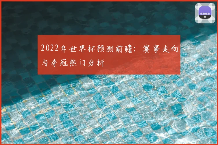 2022年世界杯预测前瞻:赛事走向与夺冠热门分析