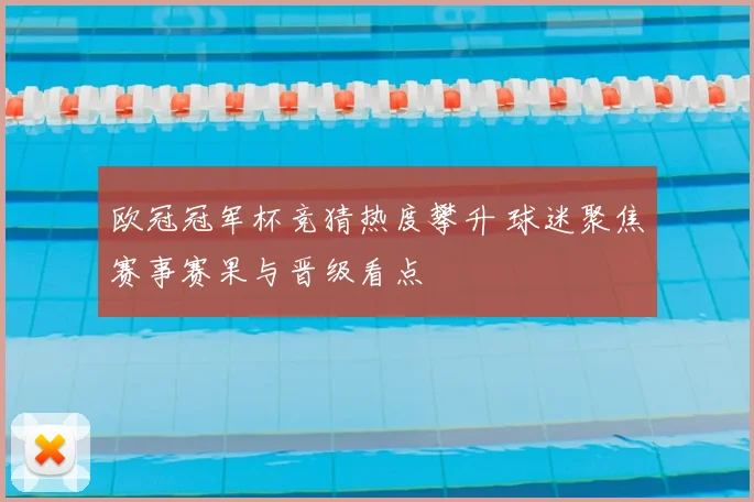 欧冠冠军杯竞猜热度攀升 球迷聚焦赛事赛果与晋级看点