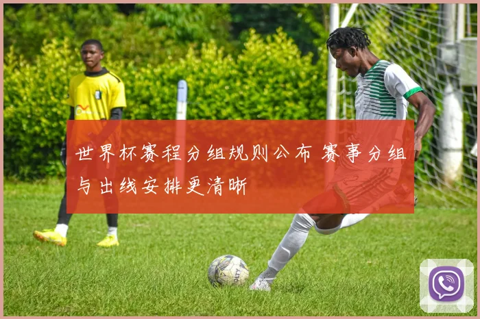 世界杯赛程分组规则公布 赛事分组与出线安排更清晰