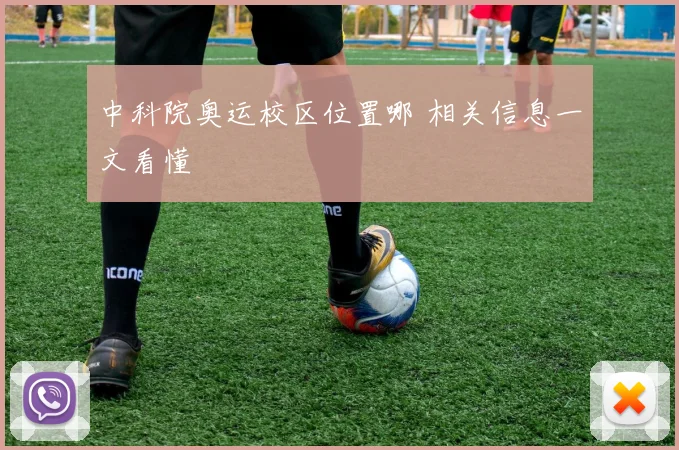 中科院奥运校区位置哪 相关信息一文看懂