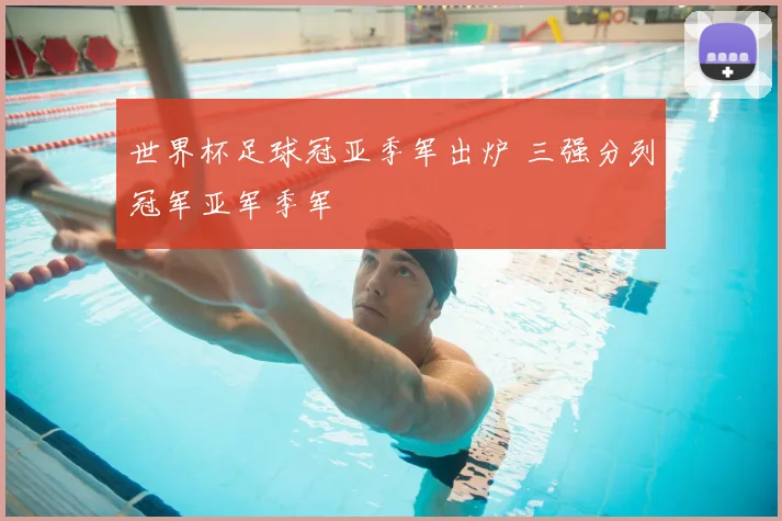 世界杯足球冠亚季军出炉 三强分列冠军亚军季军