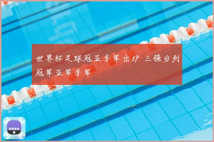世界杯足球冠亚季军出炉 三强分列冠军亚军季军