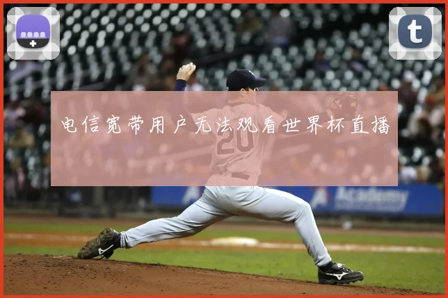 电信宽带用户无法观看世界杯直播