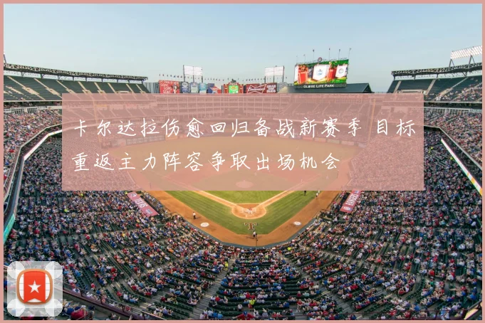 卡尔达拉伤愈回归备战新赛季 目标重返主力阵容争取出场机会