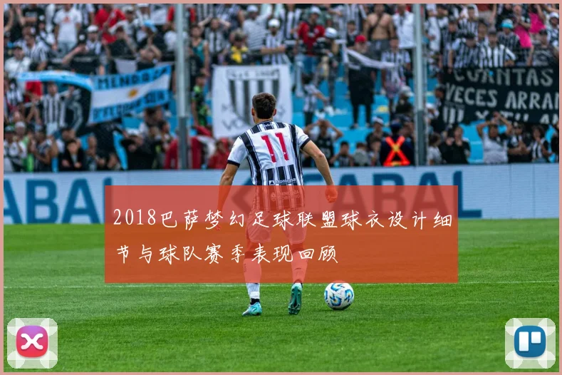 2018巴萨梦幻足球联盟球衣设计细节与球队赛季表现回顾