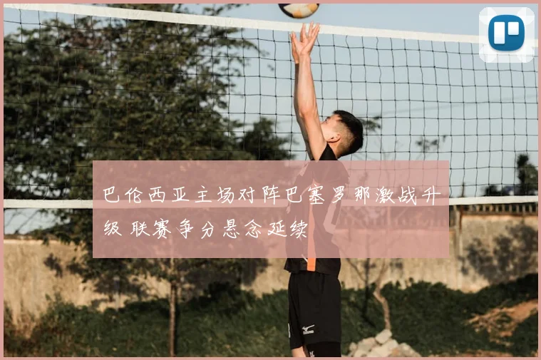 巴伦西亚主场对阵巴塞罗那激战升级 联赛争分悬念延续