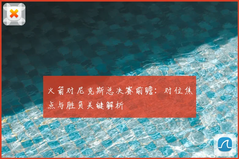 火箭对尼克斯总决赛前瞻:对位焦点与胜负关键解析