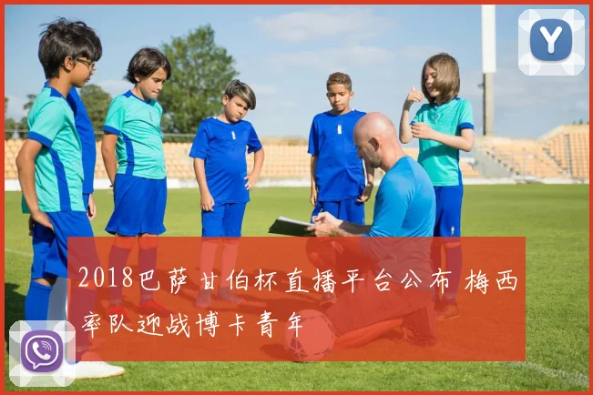 2018巴萨甘伯杯直播平台公布 梅西率队迎战博卡青年