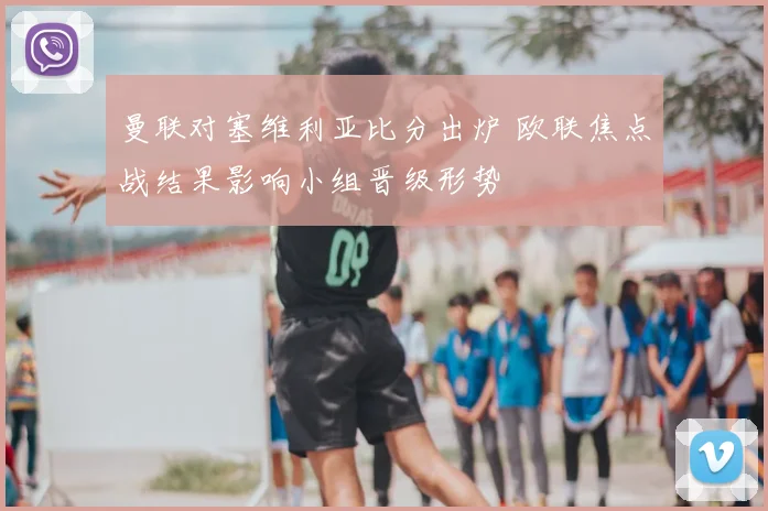 曼联对塞维利亚比分出炉 欧联焦点战结果影响小组晋级形势