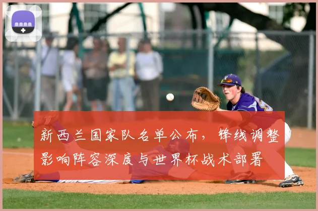新西兰国家队名单公布,锋线调整影响阵容深度与世界杯战术部署