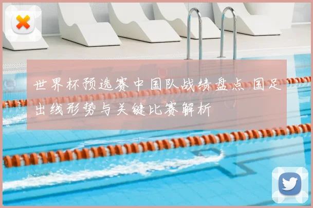 世界杯预选赛中国队战绩盘点 国足出线形势与关键比赛解析