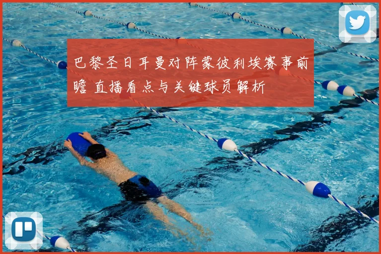 巴黎圣日耳曼对阵蒙彼利埃赛事前瞻 直播看点与关键球员解析
