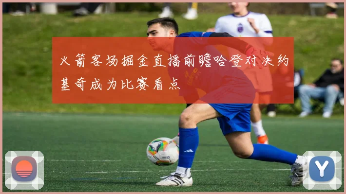 火箭客场掘金直播前瞻哈登对决约基奇成为比赛看点