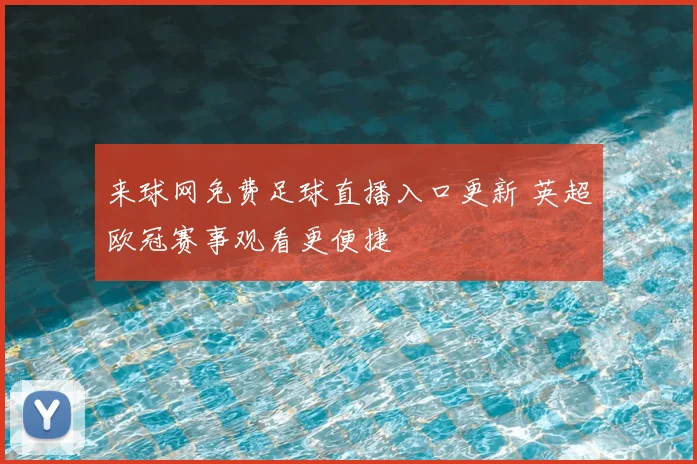 来球网免费足球直播入口更新 英超欧冠赛事观看更便捷