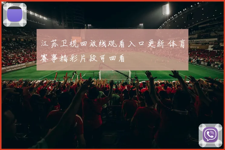 江苏卫视回放线观看入口更新 体育赛事精彩片段可回看