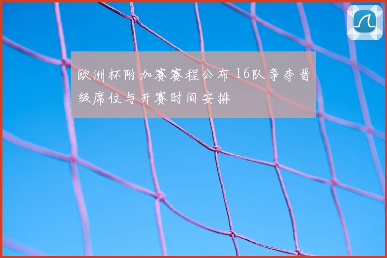 欧洲杯附加赛赛程公布 16队争夺晋级席位与开赛时间安排