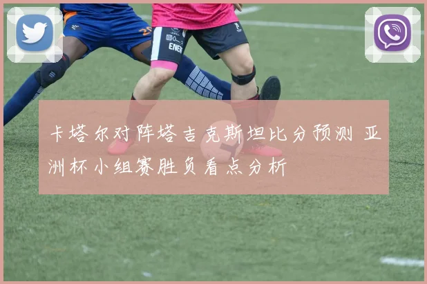 卡塔尔对阵塔吉克斯坦比分预测 亚洲杯小组赛胜负看点分析