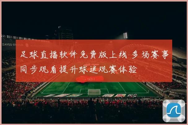 足球直播软件免费版上线 多场赛事同步观看提升球迷观赛体验