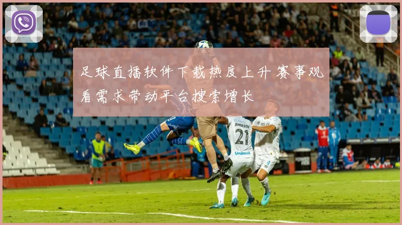足球直播软件下载热度上升 赛事观看需求带动平台搜索增长