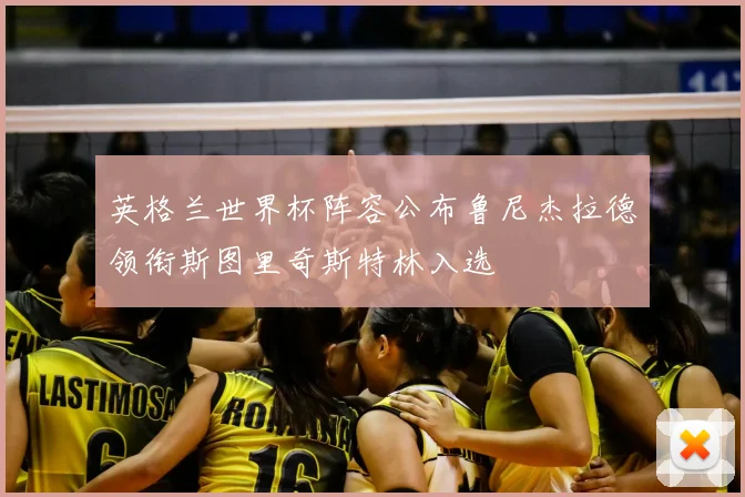 英格兰世界杯阵容公布鲁尼杰拉德领衔斯图里奇斯特林入选