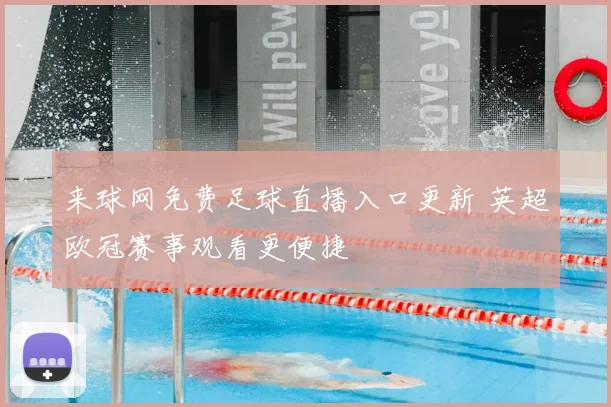 来球网免费足球直播入口更新 英超欧冠赛事观看更便捷